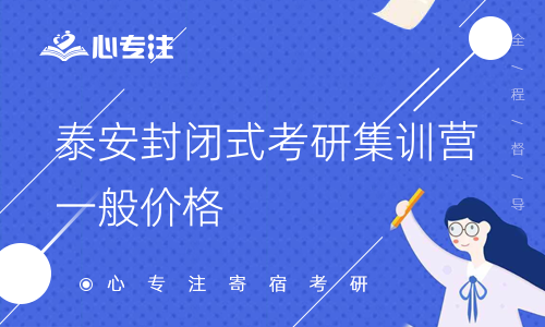 泰安封闭式考研集训营一般价格(泰安考研封闭集训营的典型收费策略)