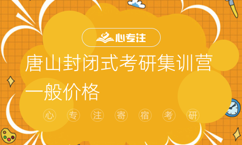 唐山封闭式考研集训营一般价格(唐山考研集训营封闭式培训多少钱？)