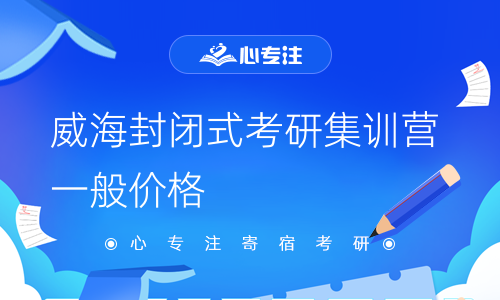 威海封闭式考研集训营一般价格(威海考研封闭集训营的平均收费价)