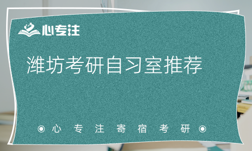 潍坊考研自习室推荐(潍坊考研自习室推荐：静心备战，助力考研)