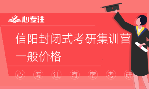 信阳封闭式考研集训营一般价格(信阳考研封闭集训营的一般收费)